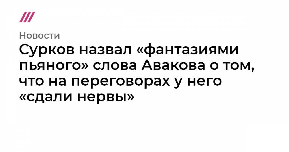 Сурков назвал «фантазиями пьяного» слова Авакова о том, что на переговорах у него «сдали нервы»