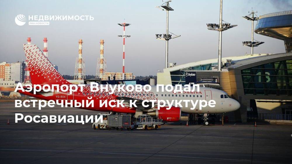Аэропорт Внуково подал встречный иск к структуре Росавиации