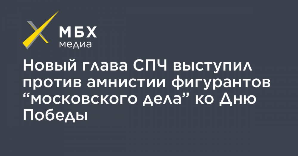 Новый глава СПЧ выступил против амнистии фигурантов “московского дела” ко Дню Победы
