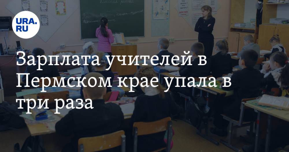 Зарплата учителей в Пермском крае упала в три раза