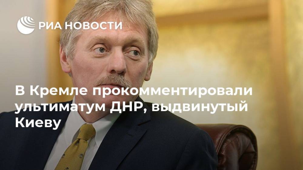 В Кремле прокомментировали ультиматум ДНР, выдвинутый Киеву