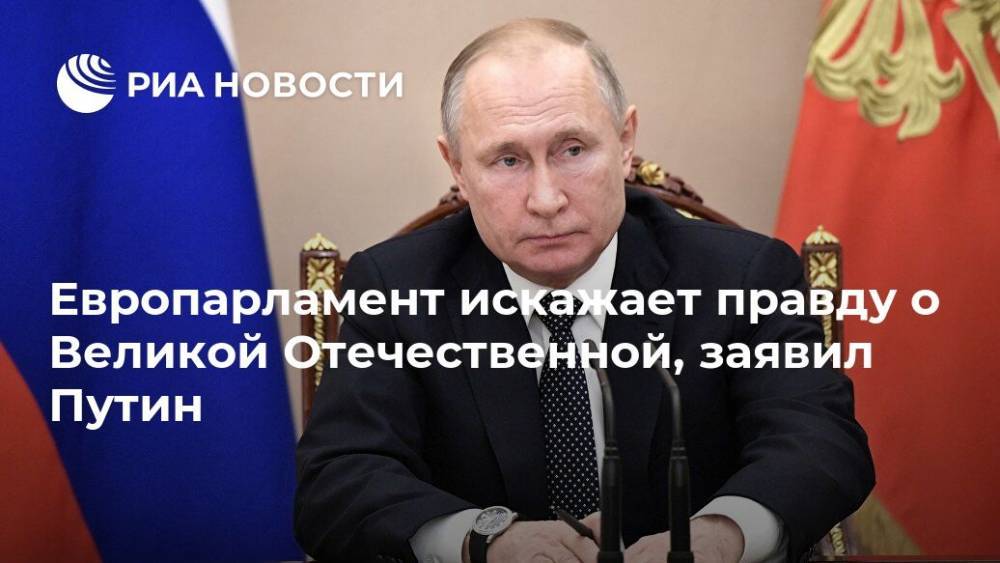 Европарламент искажает правду о Великой Отечественной, заявил Путин