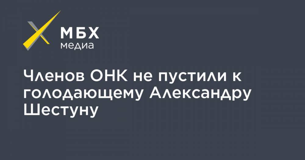 Членов ОНК не пустили к голодающему Александру Шестуну