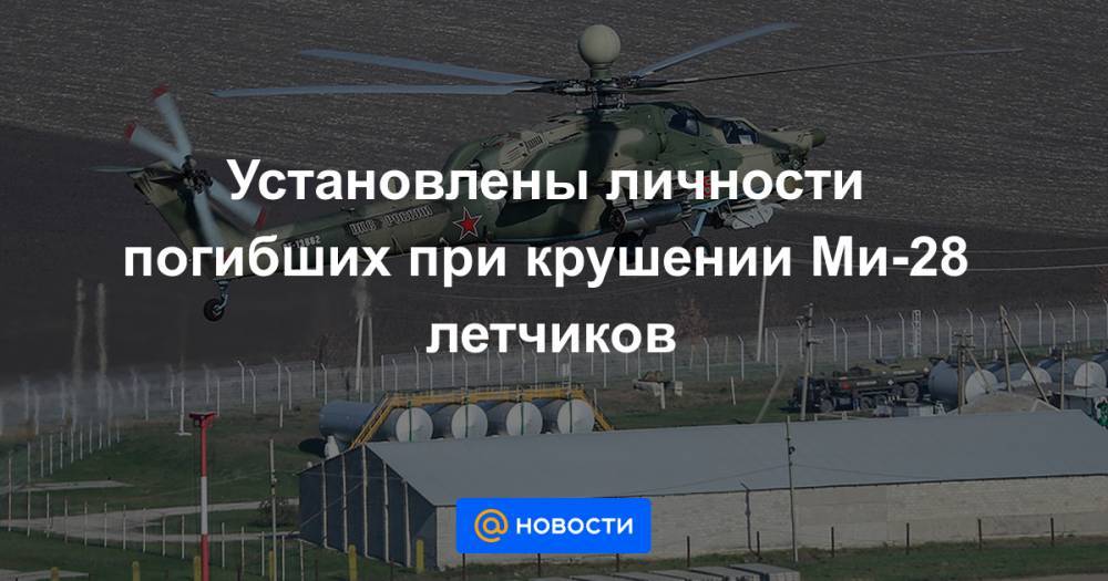 Установлены личности погибших при крушении Ми-28 летчиков