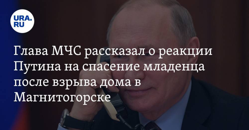 Глава МЧС рассказал о реакции Путина на спасение младенца после взрыва дома в Магнитогорске