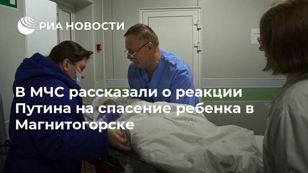 В МЧС рассказали о реакции Путина на спасение ребенка в Магнитогорске