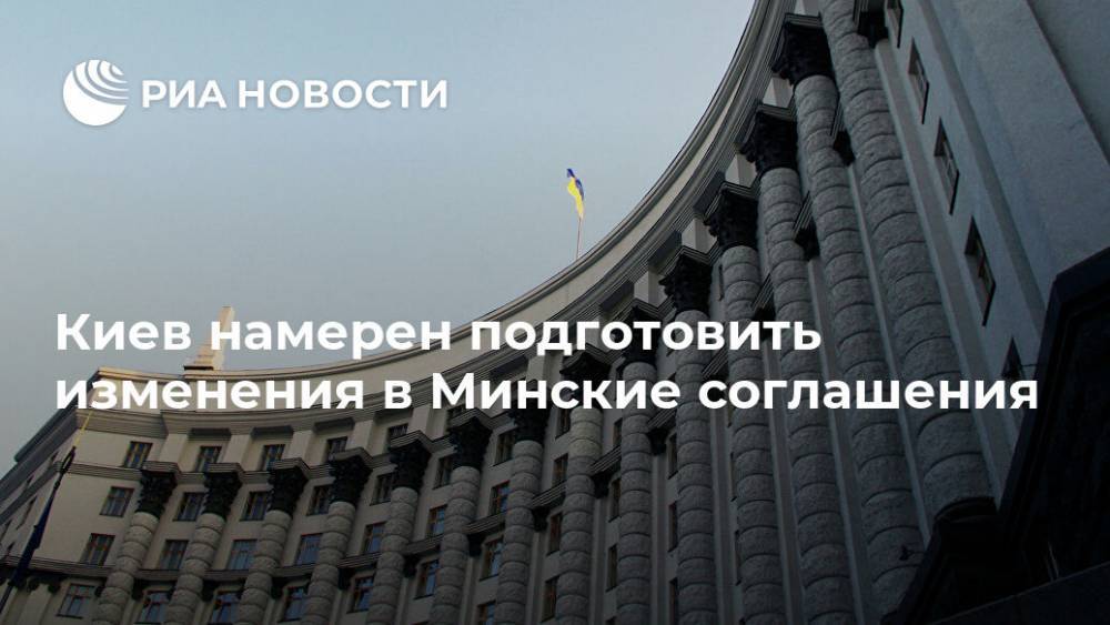 Киев намерен подготовить изменения в Минские соглашения