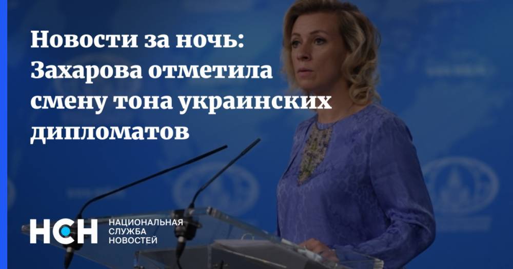 Новости за ночь: Захарова отметила смену тона украинских дипломатов