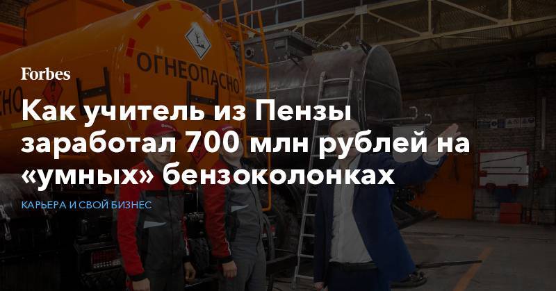 Как учитель из Пензы заработал 700 млн рублей на «умных» бензоколонках
