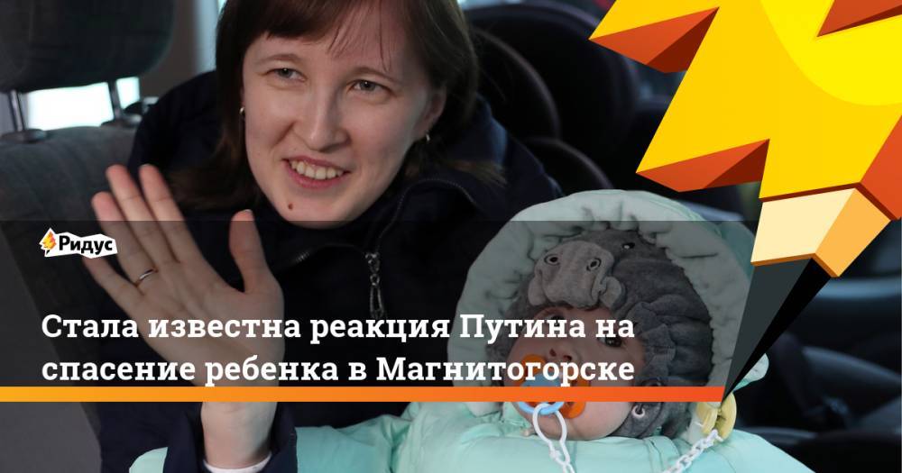 Стала известна реакция Путина на спасение младенца в Магнитогорске