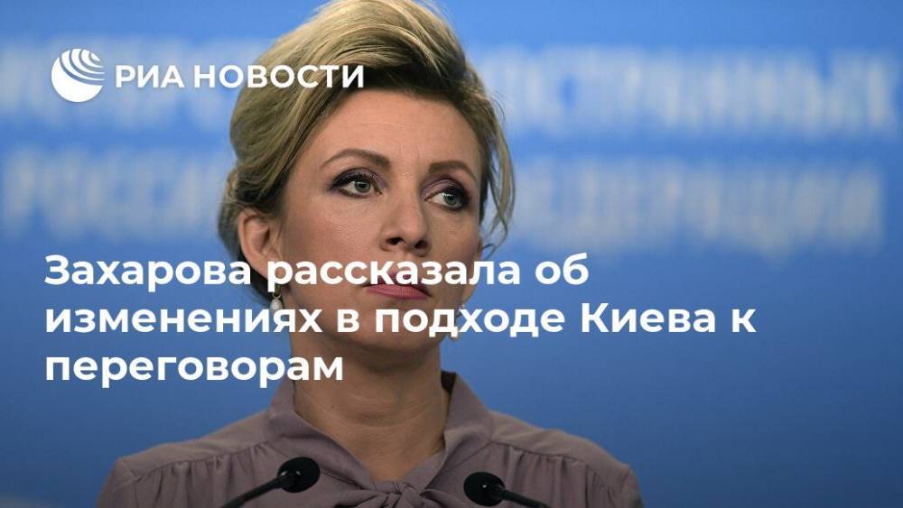 Захарова рассказала об изменениях в подходе Киева к переговорам
