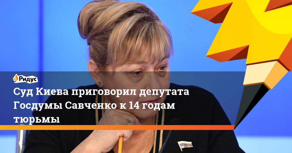 Суд Киева приговорил депутата Госдумы Савченко к 14 годам тюрьмы