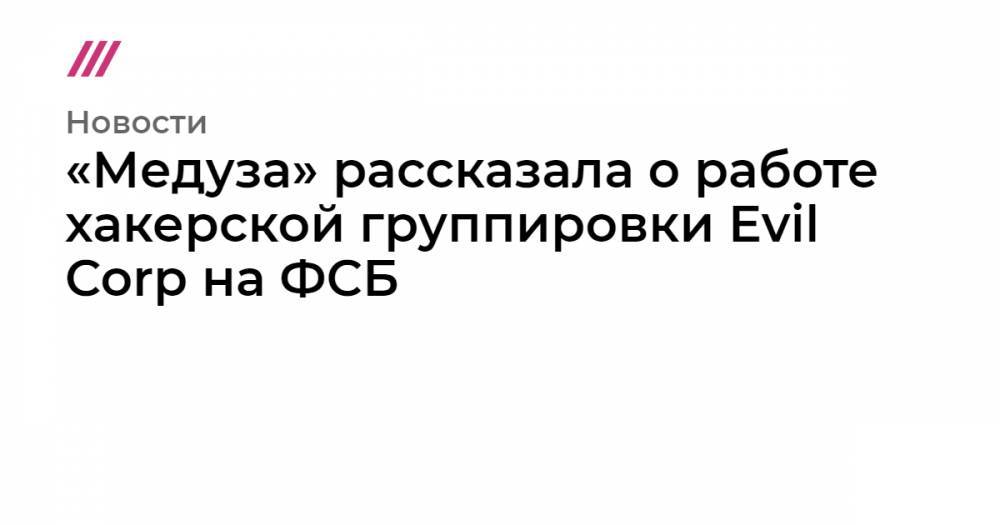 «Медуза» рассказала о работе хакерской группировки Evil Corp на ФСБ