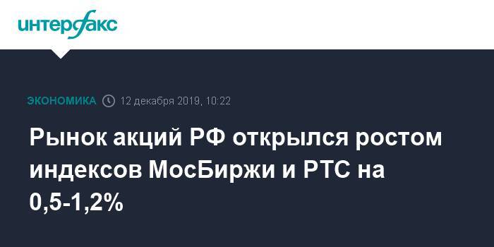 Рынок акций РФ открылся ростом индексов МосБиржи и РТС на 0,5-1,2%