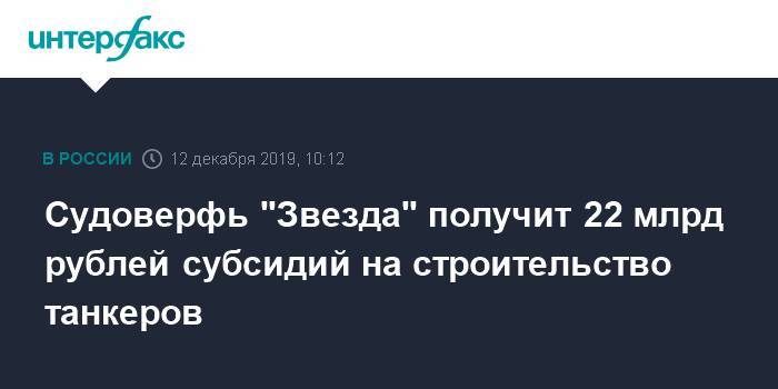 Судоверфь "Звезда" получит 22 млрд рублей субсидий на строительство танкеров