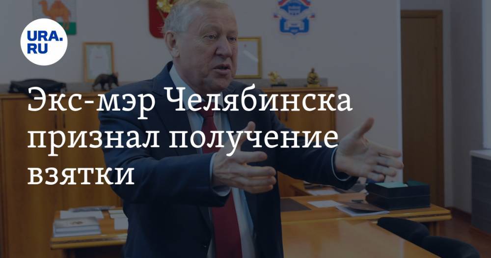 Экс-мэр Челябинска признал получение взятки