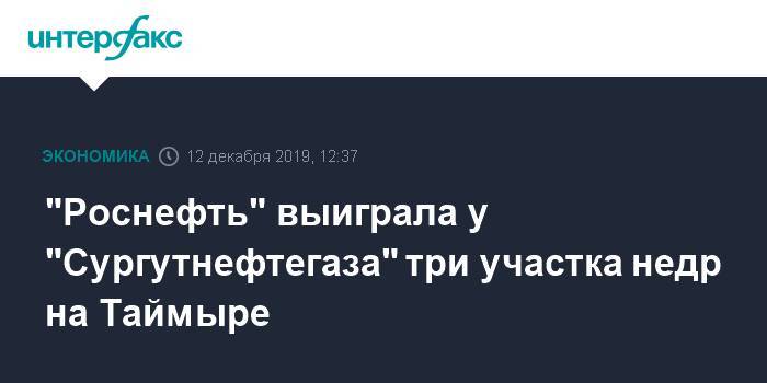 "Роснефть" выиграла у "Сургутнефтегаза" три участка недр на Таймыре