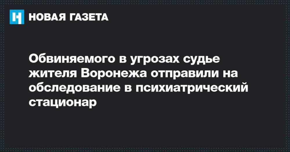 Обвиняемого в угрозах судье жителя Воронежа отправили на обследование в психиатрический стационар