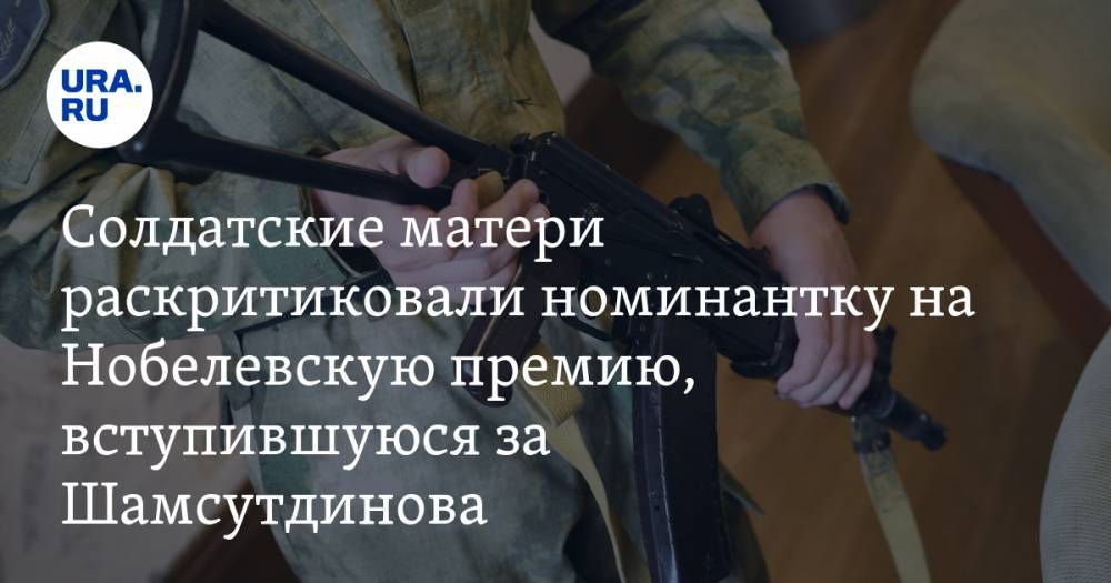 В Комитете солдатских матерей России раскритиковали номинантку на Нобелевскую премию, вступившуюся за Шамсутдинова