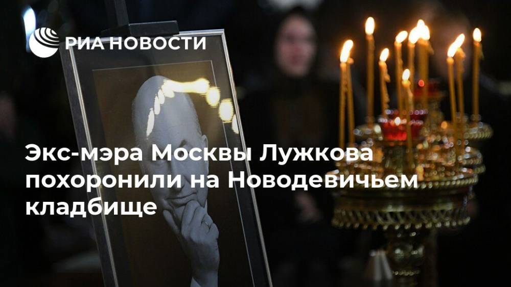 Экс-мэра Москвы Лужкова похоронили на Новодевичьем кладбище