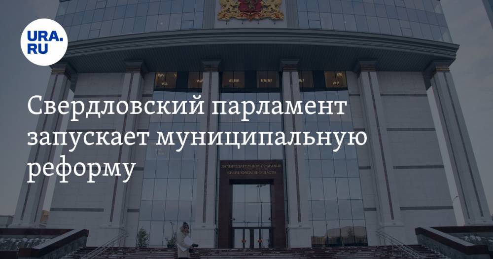 Свердловский парламент запускает муниципальную реформу