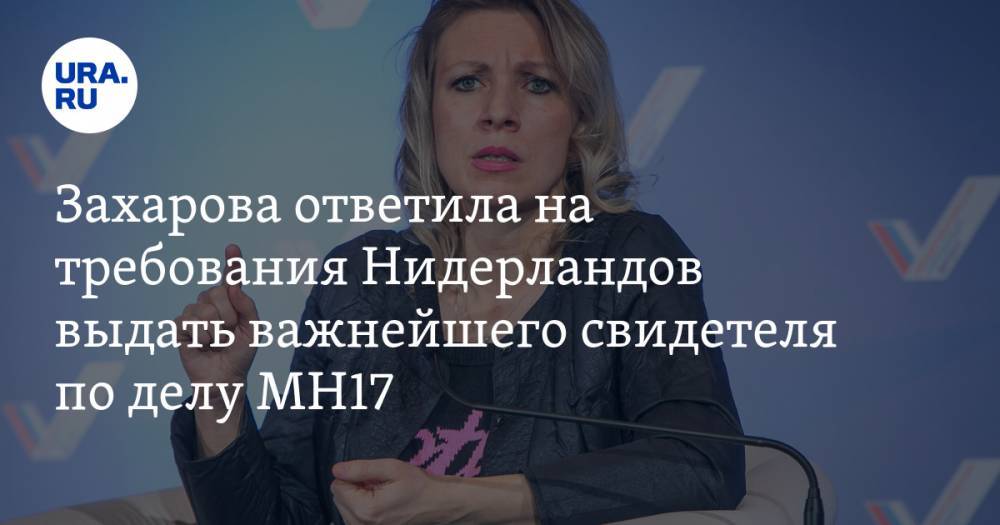 Захарова ответила на требования Нидерландов выдать важнейшего свидетеля по делу МН17