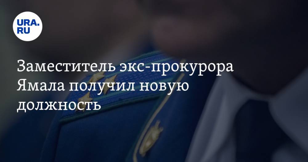Заместитель экс-прокурора Ямала получил новую должность