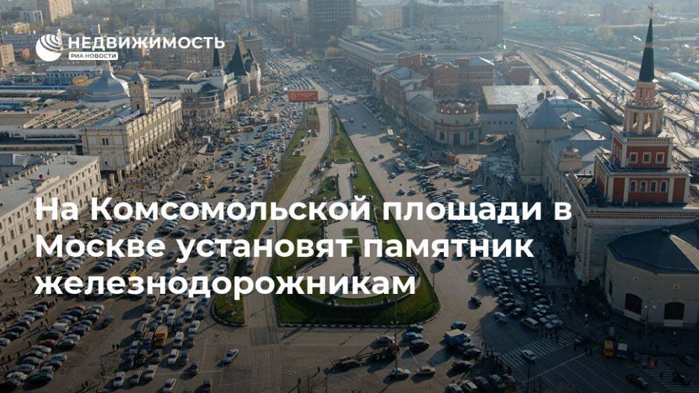 На Комсомольской площади в Москве установят памятник железнодорожникам