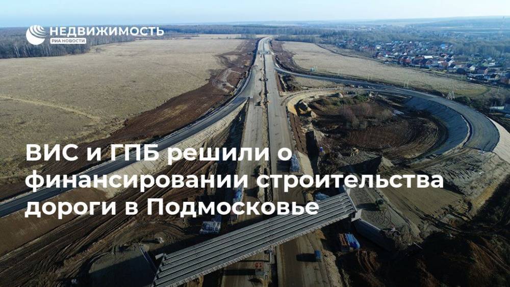 ВИС и ГПБ решили о финансировании строительства дороги в Подмосковье