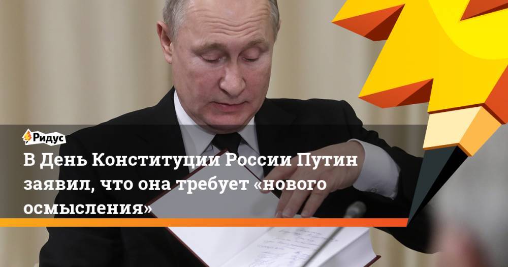 ВДень Конституции России Путин заявил, что она требует «нового осмысления»