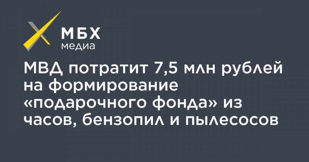 МВД потратит 7,5 млн рублей на формирование «подарочного фонда» из часов, бензопил и пылесосов