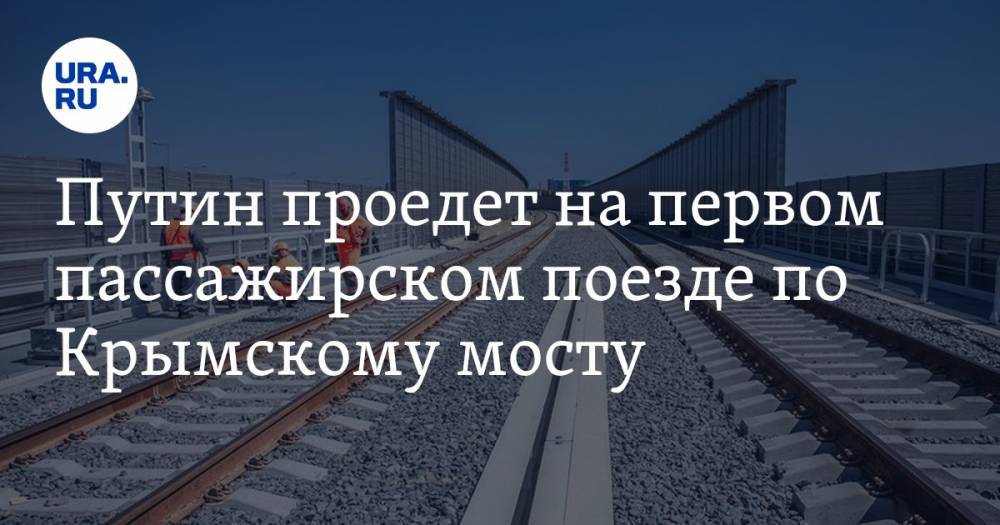 Путин проедет на первом пассажирском поезде по Крымскому мосту