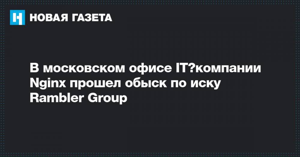 В московском офисе IT‑компании Nginx прошел обыск по иску Rambler Group