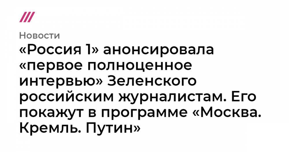 «Россия 1» анонсировала «первое полноценное интервью» Зеленского российским журналистам. Его покажут в программе «Москва. Кремль. Путин»