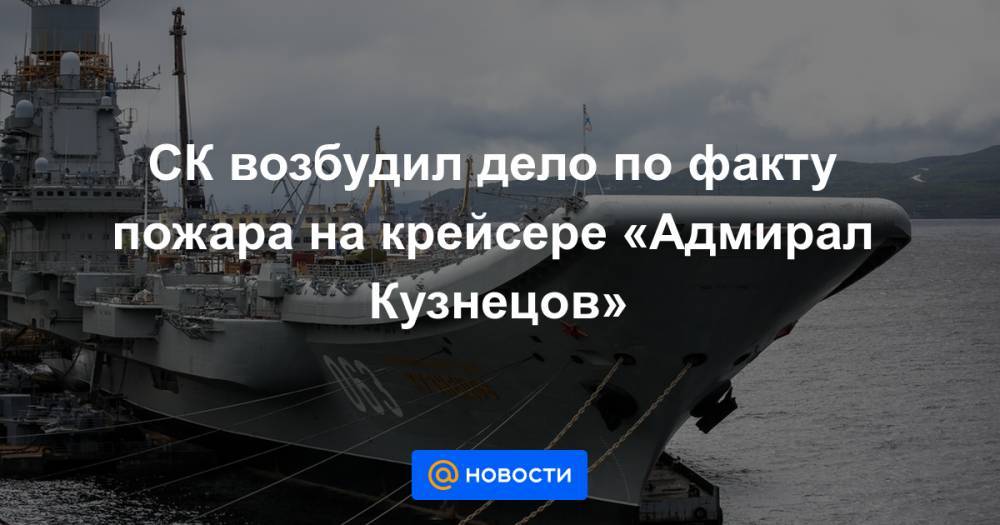 СК возбудил дело по факту пожара на крейсере «Адмирал Кузнецов»