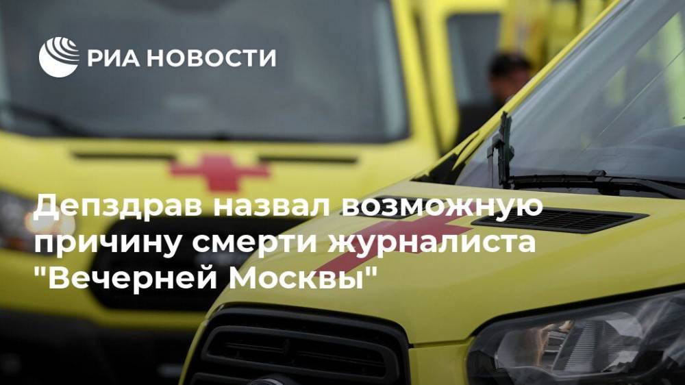 Депздрав назвал возможную причину смерти журналиста "Вечерней Москвы"