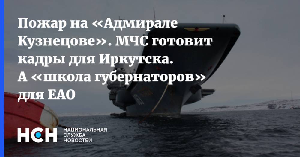 Пожар на «Адмирале Кузнецове». МЧС готовит кадры для Иркутска. А «школа губернаторов» для ЕАО