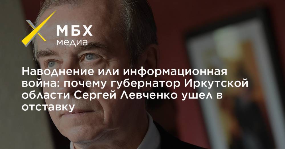 Наводнение или информационная война: почему губернатор Иркутской области Сергей Левченко ушел в отставку