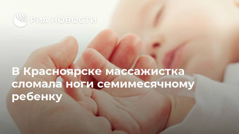 В Красноярске массажистка сломала ноги семимесячному ребенку