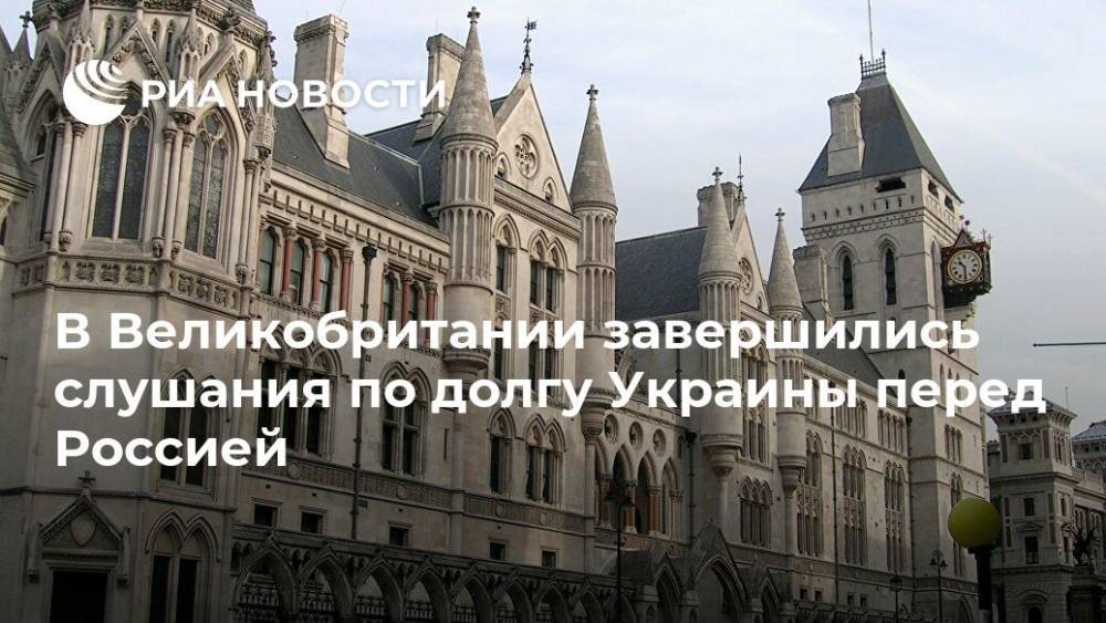 Наталья Копылова - В Великобритании завершились слушания по долгу Украины перед Россией - ria.ru - Россия - Украина - Англия - Лондон - Великобритания