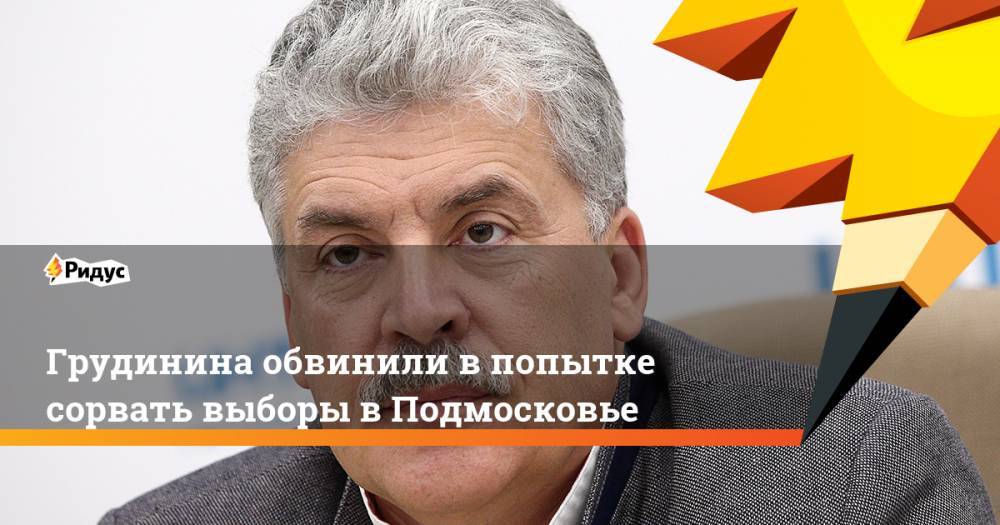 Грудинина обвинили в попытке сорвать выборы в Подмосковье