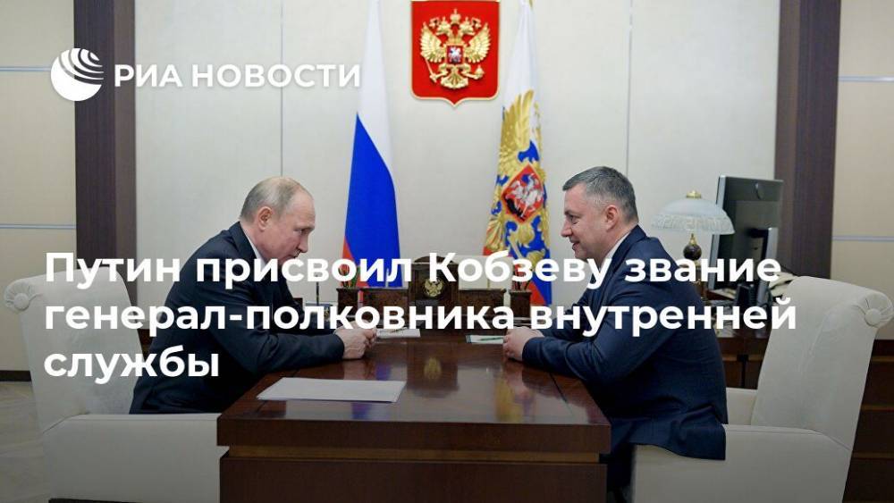 Путин присвоил Кобзеву звание генерал-полковника внутренней службы