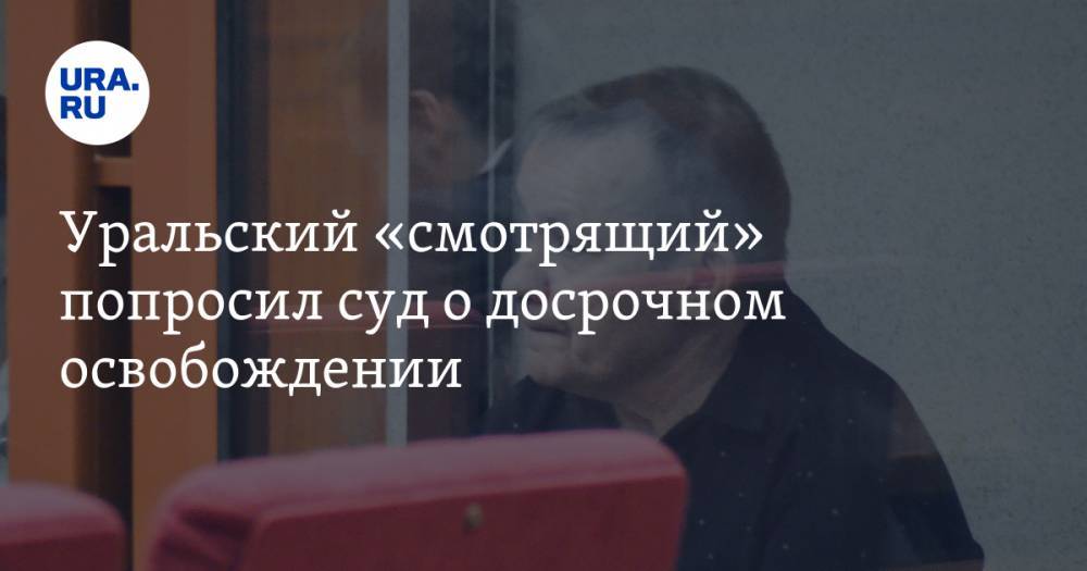 Уральский «смотрящий» попросил суд о досрочном освобождении