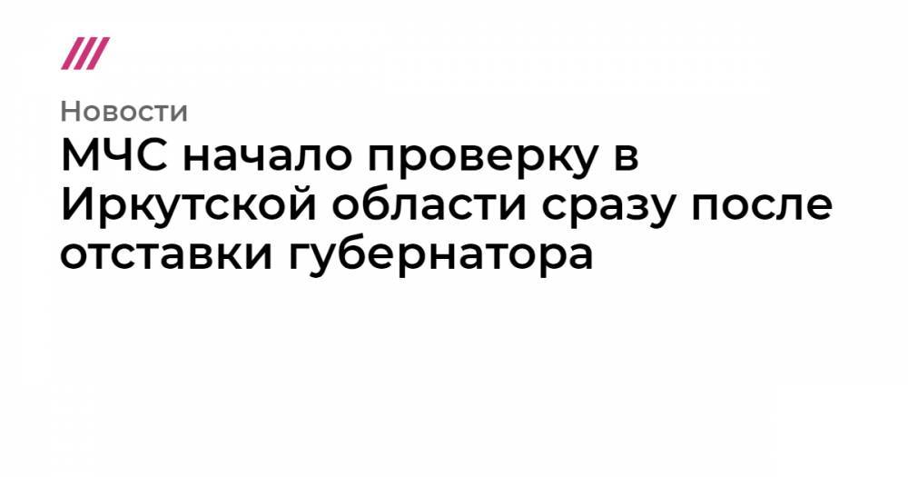 МЧС начало проверку в Иркутской области сразу после отставки губернатора