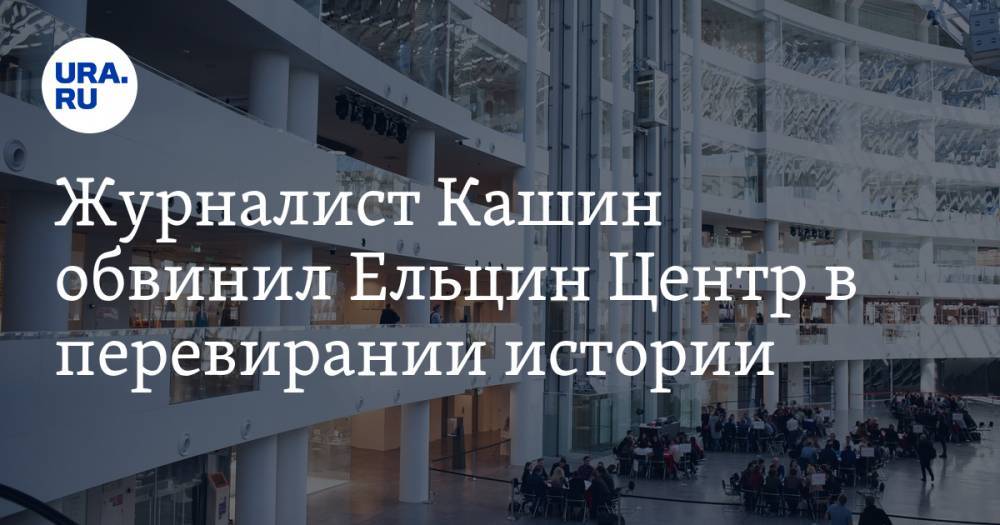 Журналист Кашин обвинил Ельцин Центр в перевирании истории