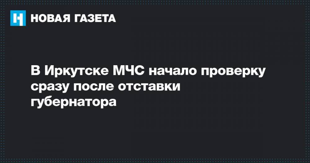 В Иркутске МЧС начало проверку сразу после отставки губернатора