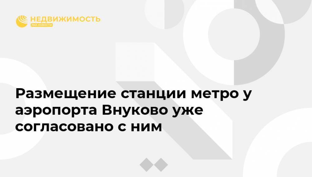 Размещение станции метро у аэропорта Внуково уже согласовано с ним