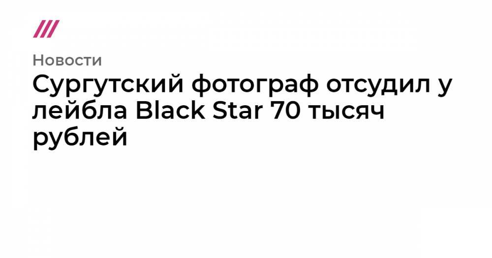 Сургутский фотограф отсудил у лейбла Black Star 70 тысяч рублей