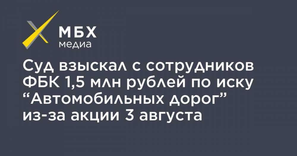 Суд взыскал с сотрудников ФБК 1,5 млн рублей по иску “Автомобильных дорог” из-за акции 3 августа
