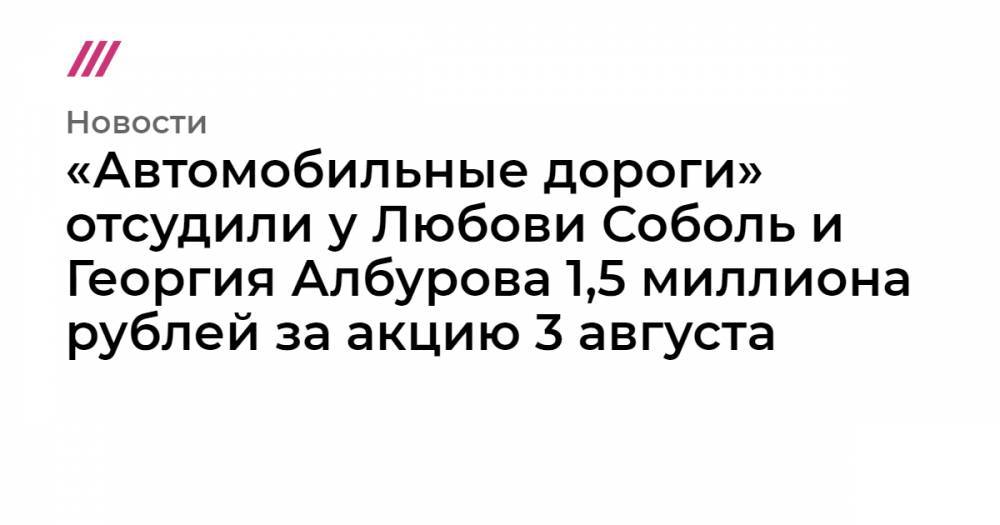 «Автомобильные дороги» отсудили у Любови Соболь и Георгия Албурова 1,5 миллиона рублей за акцию 3 августа